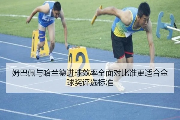 姆巴佩与哈兰德进球效率全面对比谁更适合金球奖评选标准