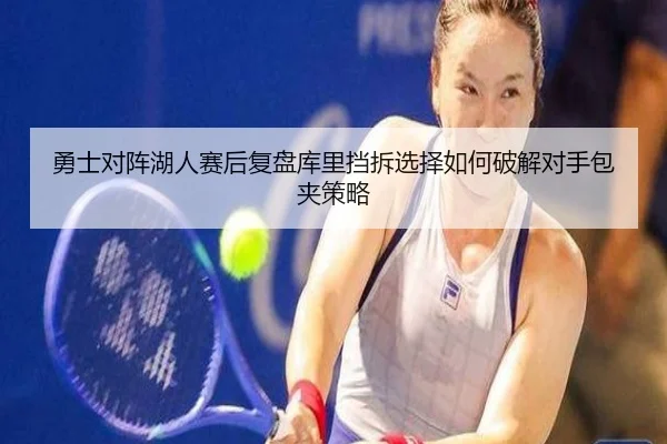 勇士对阵湖人赛后复盘库里挡拆选择如何破解对手包夹策略