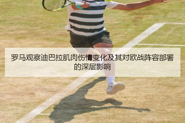 罗马观察迪巴拉肌肉伤情变化及其对欧战阵容部署的深层影响