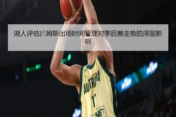 湖人评估詹姆斯出场时间管理对季后赛走势的深层影响