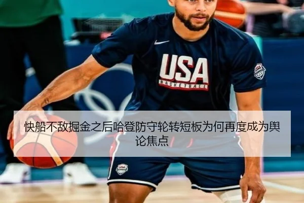 快船不敌掘金之后哈登防守轮转短板为何再度成为舆论焦点