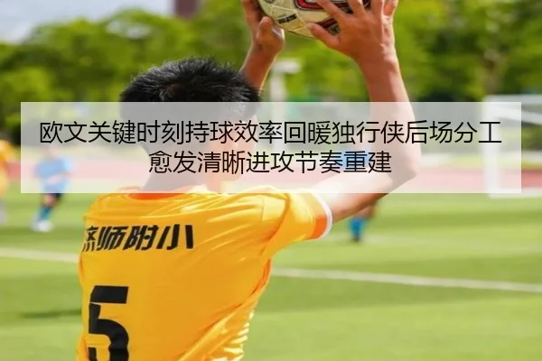 欧文关键时刻持球效率回暖独行侠后场分工愈发清晰进攻节奏重建
